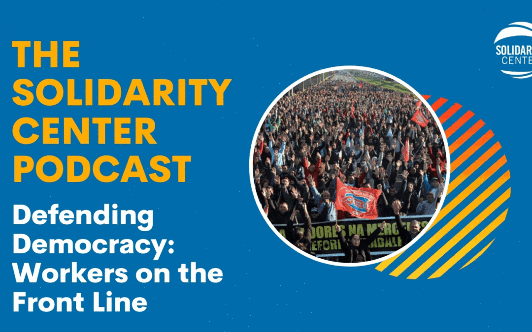 Solidarity Center Podcast, Defending Democracy Workers on the Frontlines, Shawna Bader-Blau, Belarus, Brazil